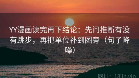 YY漫画读完再下结论：先问推断有没有跳步，再把单位补到图旁（句子降噪）