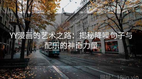 YY漫画的艺术之路：揭秘降噪句子与配乐的神奇力量