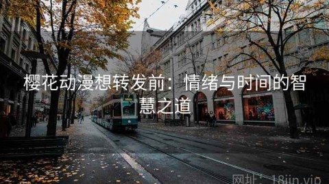 樱花动漫想转发前：情绪与时间的智慧之道