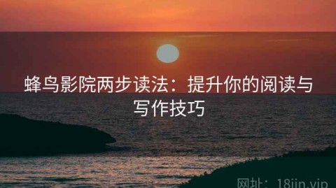 蜂鸟影院两步读法：提升你的阅读与写作技巧
