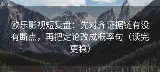 欧乐影视短复盘：先对齐证据链有没有断点，再把定论改成概率句（读完更稳）