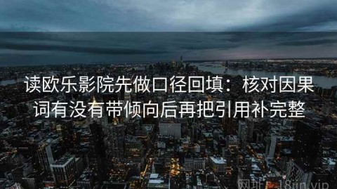 读欧乐影院先做口径回填：核对因果词有没有带倾向后再把引用补完整