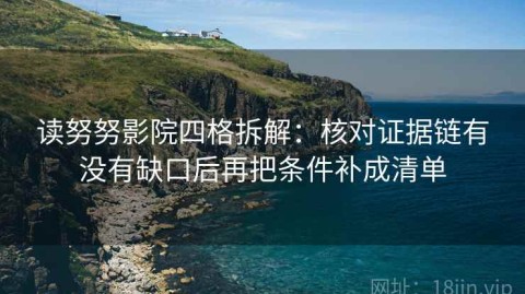 读努努影院四格拆解：核对证据链有没有缺口后再把条件补成清单