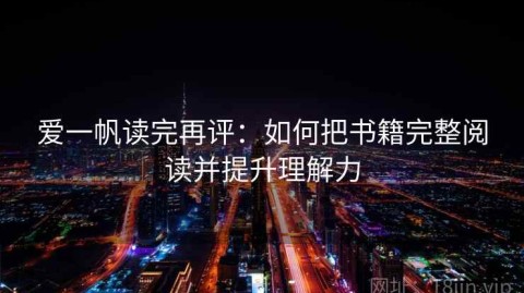 爱一帆读完再评：如何把书籍完整阅读并提升理解力