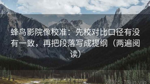 蜂鸟影院像校准：先校对比口径有没有一致，再把段落写成提纲（两遍阅读）