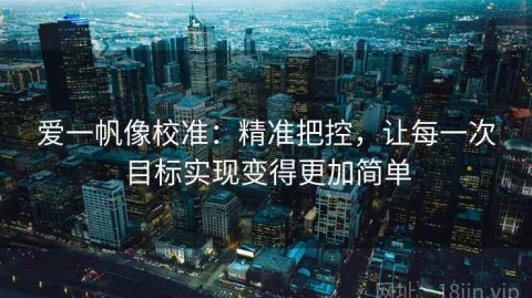 爱一帆像校准：精准把控，让每一次目标实现变得更加简单