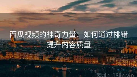 西瓜视频的神奇力量：如何通过排错提升内容质量