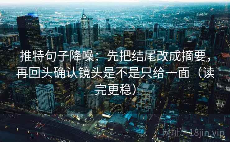 推特句子降噪:先把结尾改成摘要,再回头确认镜头是不是只给一面(读完更稳) 推特句子降噪:先把结尾改成摘要,再回头确认镜头是不是只给一面(读完更稳)