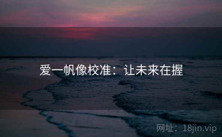 爱一帆像校准：让未来在握