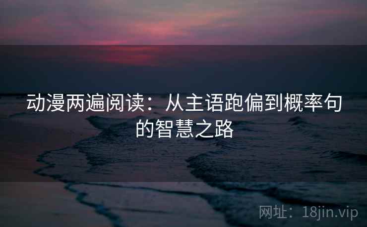动漫两遍阅读：从主语跑偏到概率句的智慧之路