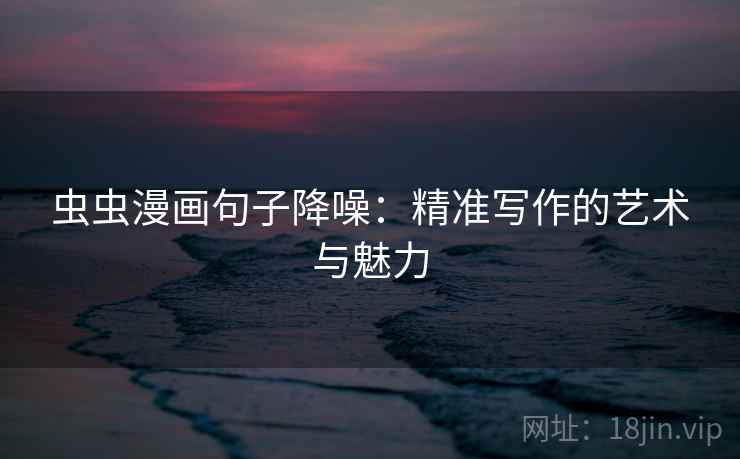 虫虫漫画句子降噪:精准写作的艺术与魅力 虫虫漫画句子降噪:精准写作的艺术与魅力