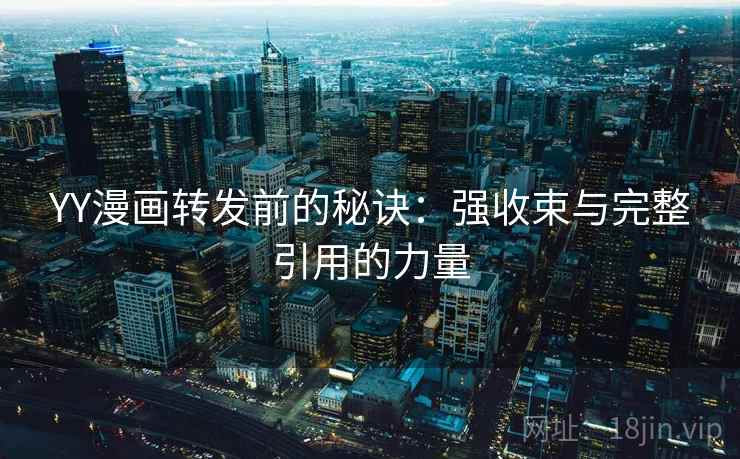 YY漫画转发前的秘诀:强收束与完整引用的力量 YY漫画转发前的秘诀:强收束与完整引用的力量
