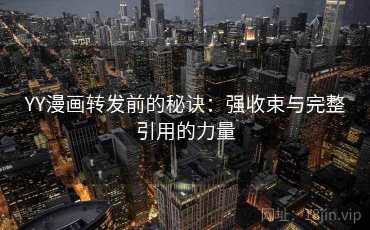 YY漫画转发前的秘诀:强收束与完整引用的力量 YY漫画转发前的秘诀:强收束与完整引用的力量