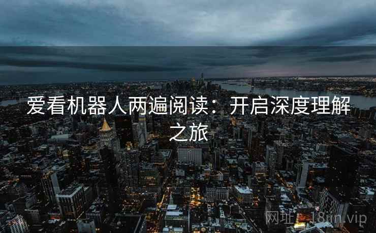 爱看机器人两遍阅读：开启深度理解之旅