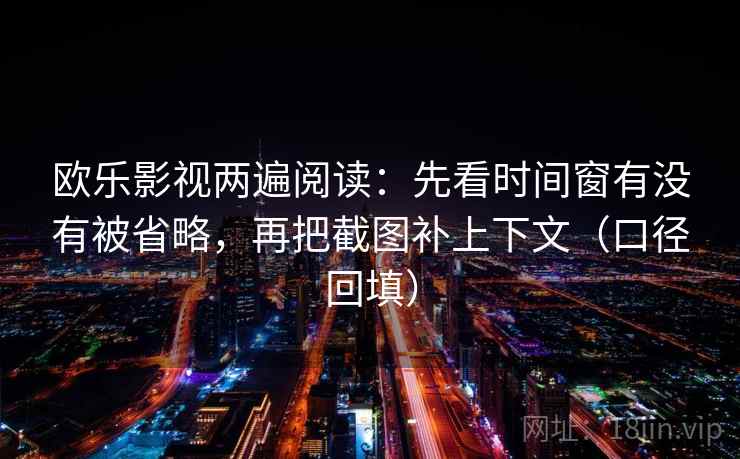 欧乐影视两遍阅读:先看时间窗有没有被省略,再把截图补上下文(口径回填) 欧乐影视两遍阅读:先看时间窗有没有被省略,再把截图补上下文(口径回填)