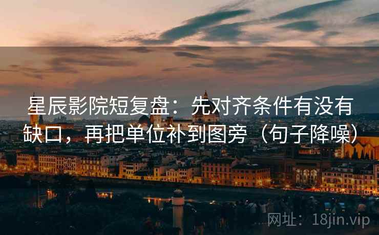 星辰影院短复盘：先对齐条件有没有缺口，再把单位补到图旁（句子降噪）