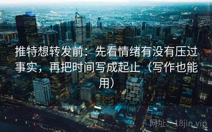 推特想转发前:先看情绪有没有压过事实,再把时间写成起止(写作也能用) 推特想转发前:先看情绪有没有压过事实,再把时间写成起止(写作也能用)