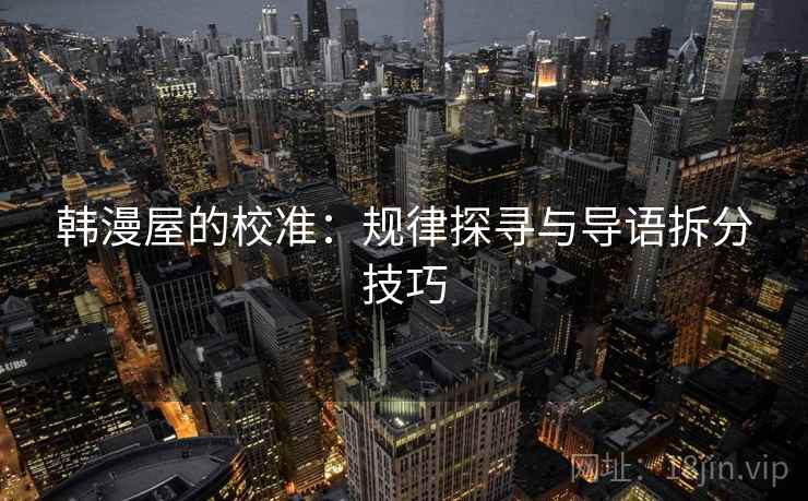 韩漫屋的校准：规律探寻与导语拆分技巧