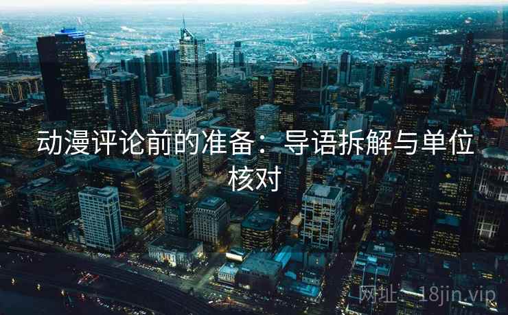 动漫评论前的准备：导语拆解与单位核对