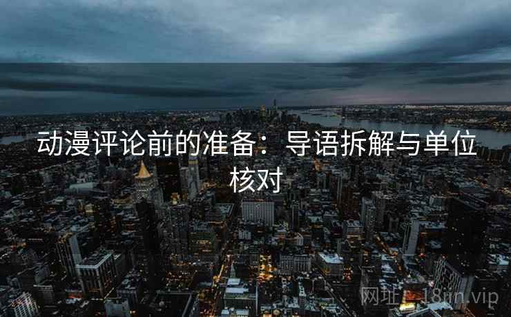动漫评论前的准备：导语拆解与单位核对