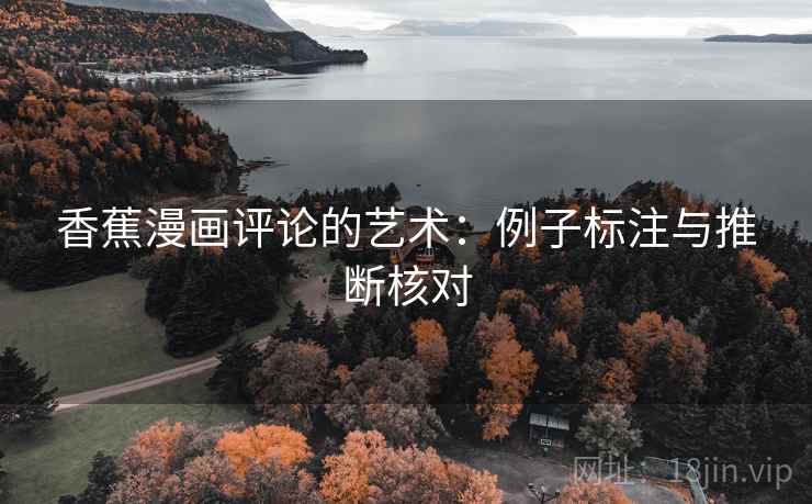 香蕉漫画评论的艺术:例子标注与推断核对 香蕉漫画评论的艺术:例子标注与推断核对