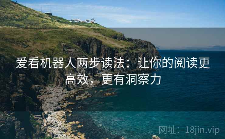 爱看机器人两步读法：让你的阅读更高效，更有洞察力