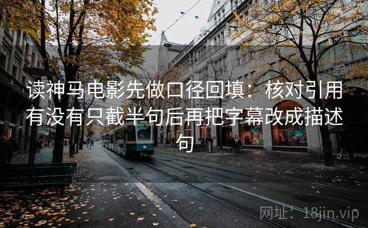 读神马电影先做口径回填：核对引用有没有只截半句后再把字幕改成描述句