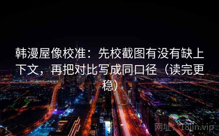 韩漫屋像校准:先校截图有没有缺上下文,再把对比写成同口径(读完更稳) 韩漫屋像校准:先校截图有没有缺上下文,再把对比写成同口径(读完更稳)