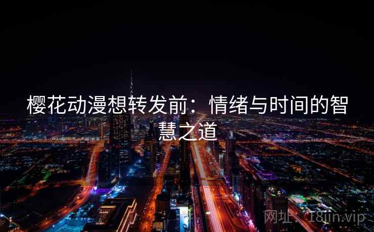 樱花动漫想转发前：情绪与时间的智慧之道