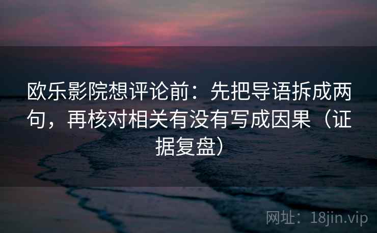 欧乐影院想评论前：先把导语拆成两句，再核对相关有没有写成因果（证据复盘）