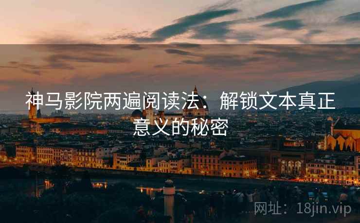 神马影院两遍阅读法:解锁文本真正意义的秘密 神马影院两遍阅读法:解锁文本真正意义的秘密