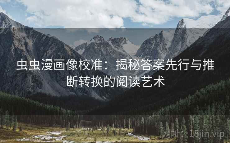虫虫漫画像校准:揭秘答案先行与推断转换的阅读艺术 虫虫漫画像校准:揭秘答案先行与推断转换的阅读艺术