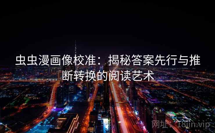 虫虫漫画像校准:揭秘答案先行与推断转换的阅读艺术 虫虫漫画像校准:揭秘答案先行与推断转换的阅读艺术
