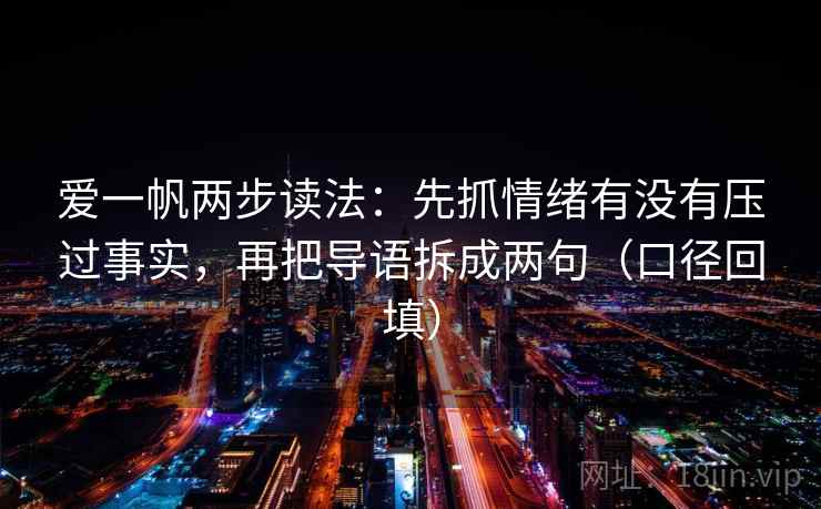 爱一帆两步读法:先抓情绪有没有压过事实,再把导语拆成两句(口径回填) 爱一帆两步读法:先抓情绪有没有压过事实,再把导语拆成两句(口径回填)