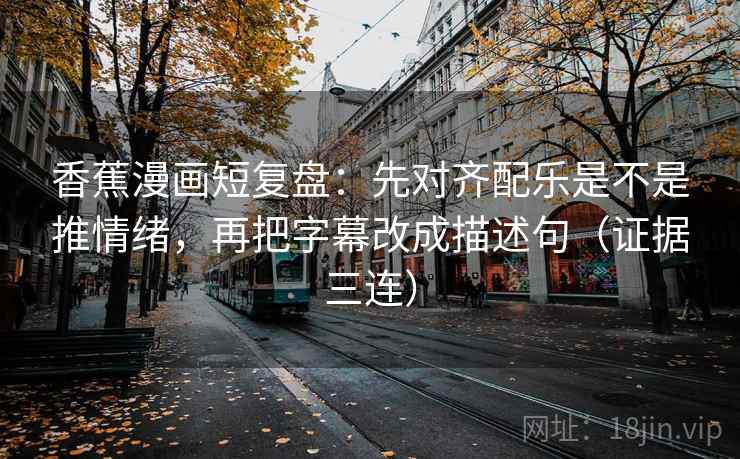 香蕉漫画短复盘:先对齐配乐是不是推情绪,再把字幕改成描述句(证据三连) 香蕉漫画短复盘:先对齐配乐是不是推情绪,再把字幕改成描述句(证据三连)