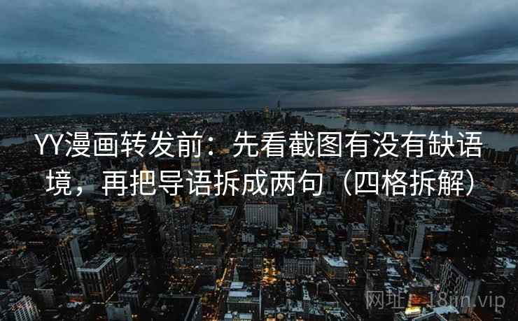 YY漫画转发前：先看截图有没有缺语境，再把导语拆成两句（四格拆解）