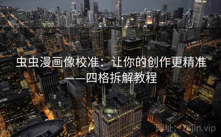 虫虫漫画像校准:让你的创作更精准——四格拆解教程 虫虫漫画像校准:让你的创作更精准——四格拆解教程
