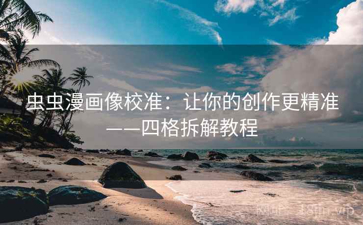虫虫漫画像校准:让你的创作更精准——四格拆解教程 虫虫漫画像校准:让你的创作更精准——四格拆解教程