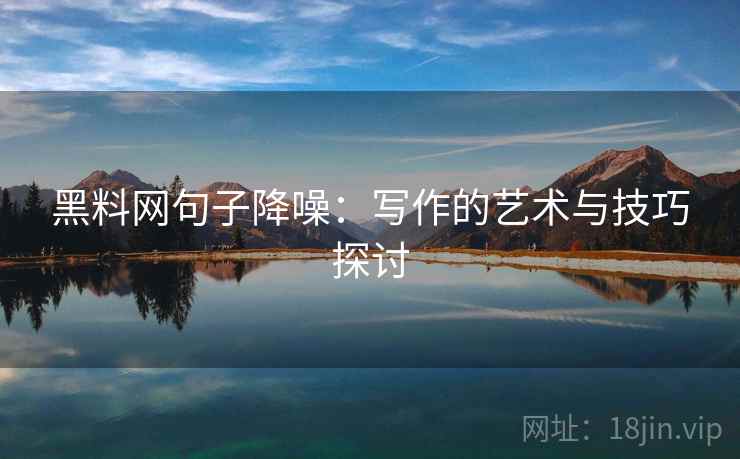 黑料网句子降噪:写作的艺术与技巧探讨 黑料网句子降噪:写作的艺术与技巧探讨