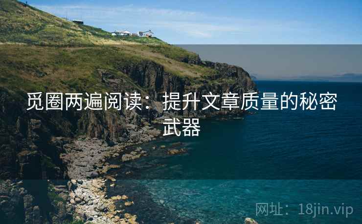 觅圈两遍阅读：提升文章质量的秘密武器