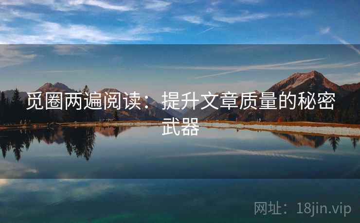 觅圈两遍阅读：提升文章质量的秘密武器