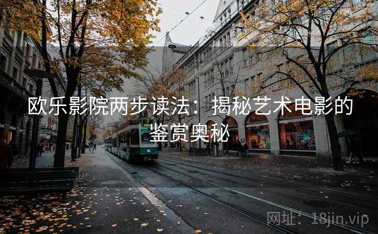 欧乐影院两步读法：揭秘艺术电影的鉴赏奥秘