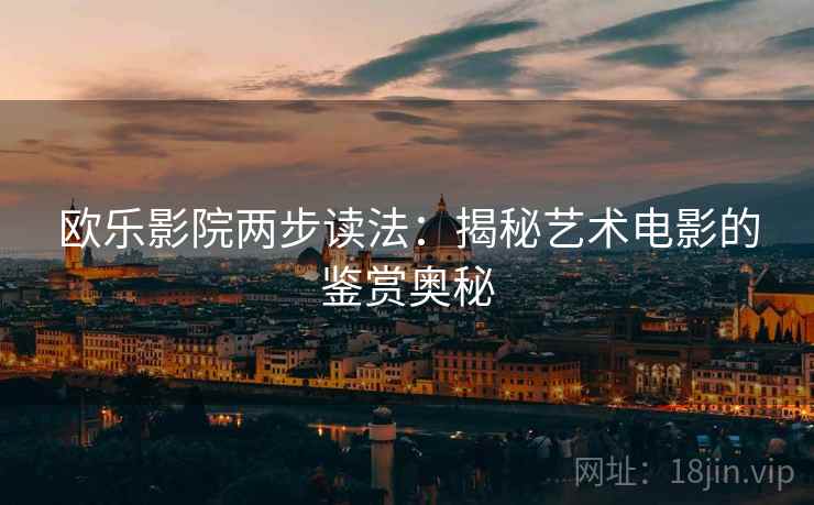 欧乐影院两步读法：揭秘艺术电影的鉴赏奥秘