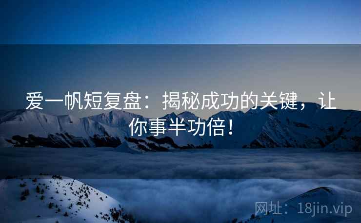 爱一帆短复盘:揭秘成功的关键,让你事半功倍! 爱一帆短复盘:揭秘成功的关键,让你事半功倍!