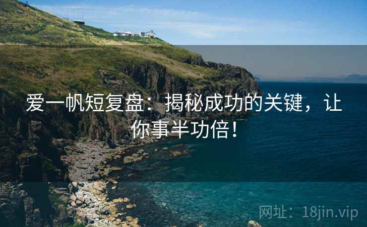 爱一帆短复盘:揭秘成功的关键,让你事半功倍! 爱一帆短复盘:揭秘成功的关键,让你事半功倍!