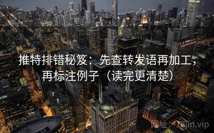推特排错秘笈:先查转发语再加工,再标注例子(读完更清楚) 推特排错秘笈:先查转发语再加工,再标注例子(读完更清楚)