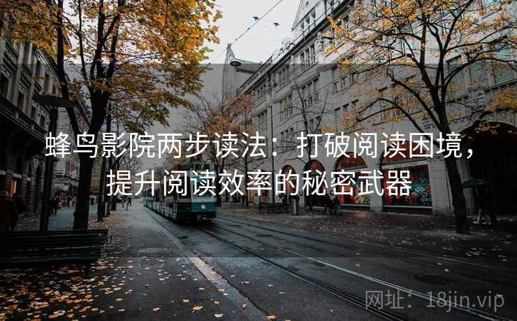 蜂鸟影院两步读法：打破阅读困境，提升阅读效率的秘密武器