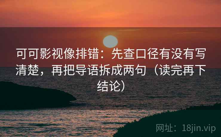 可可影视像排错:先查口径有没有写清楚,再把导语拆成两句(读完再下结论) 可可影视像排错:先查口径有没有写清楚,再把导语拆成两句(读完再下结论)