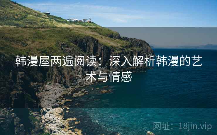 韩漫屋两遍阅读:深入解析韩漫的艺术与情感 韩漫屋两遍阅读:深入解析韩漫的艺术与情感