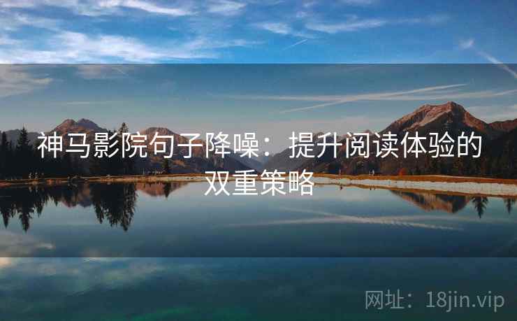 神马影院句子降噪：提升阅读体验的双重策略